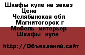 Шкафы-купе на заказ › Цена ­ 14 000 - Челябинская обл., Магнитогорск г. Мебель, интерьер » Шкафы, купе   
